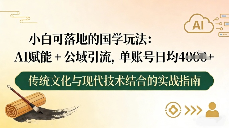 小白可落地的国学玩法：AI赋能+公域引流，单账号日均4张-创客联盟