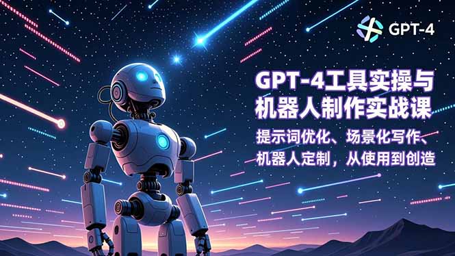 GPT-4工具实操与机器人制作实战课：提示词优化、场景化写作、机器人定制，从使用到创造-创客联盟