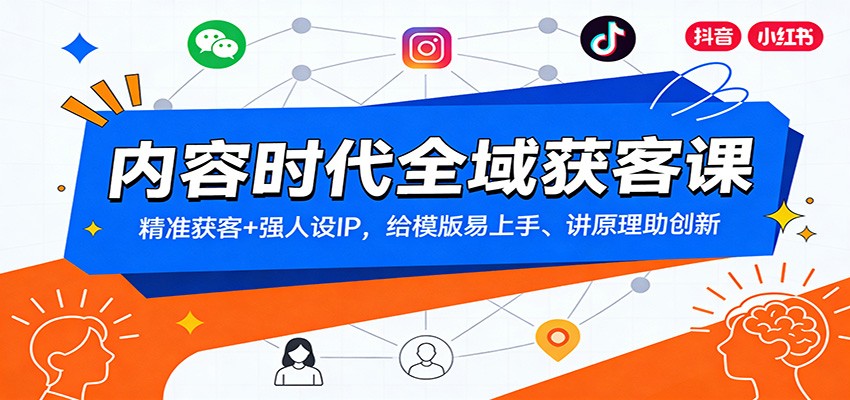 内容时代全域获客课：精准获客+强人设IP，给模版易上手、讲原理助创新-创客联盟