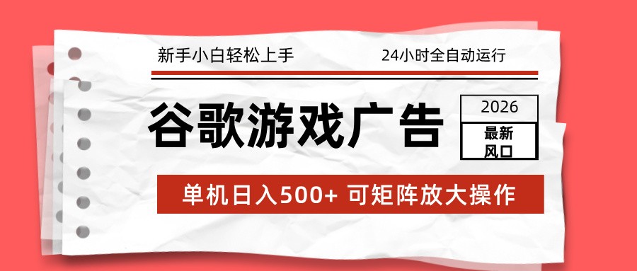 2026最新谷歌游戏广告 单机日入500+ 24小时全自动运行，新手小白轻松玩转-创客联盟