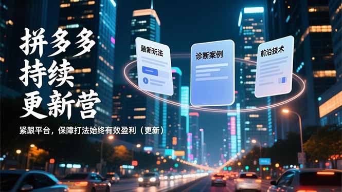 拼多多持续更新营，最新玩法、诊断案例、前沿技术，紧跟平台，保障打法始终有效盈利(更新-创客联盟