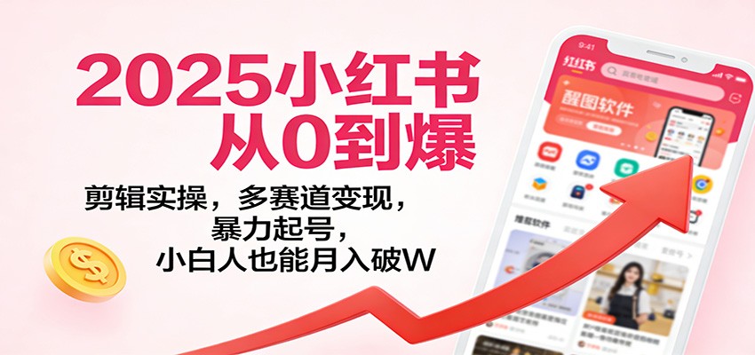 2025小红书从0到爆:剪辑实操,多赛道变现,暴力起号,零基础也能月入破W-创客联盟