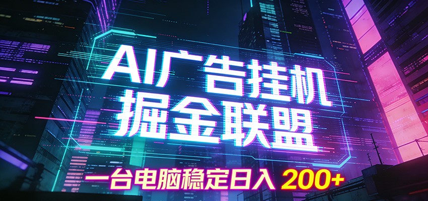 AI广告挂机掘金联盟项目，一台电脑稳定日入200+-创客联盟