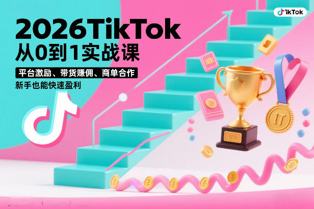 2026TikTok从0到1实战课，平台激励、带货賺佣、商单合作，新手也能快速盈利(3天直播课)-创客联盟