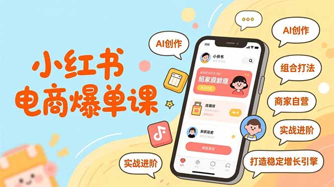 小红书电商爆单课，AI创作、组合打法、商家自营，实战进阶，打造稳定增长引擎-创客联盟