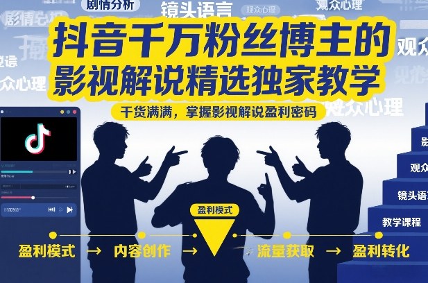 抖音千万粉丝博主的影视解说精选独家教学，干货满满，掌握影视解说盈利密码-创客联盟