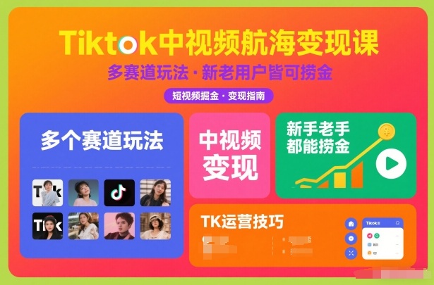 Tiktok中视频航海变现课,多个赛道玩法,新手老手都能在TK中视频捞金-创客联盟