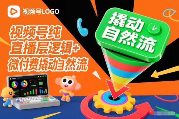 视频号纯直播底层逻辑+微付费撬动自然流-创客联盟