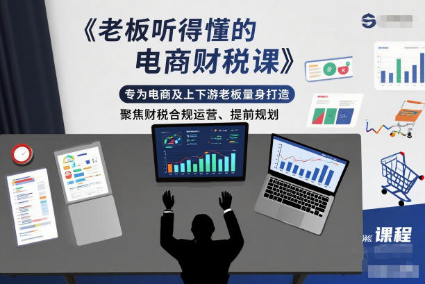 老板听得懂的电商财税课，专为电商及上下游老板量身打造，聚焦财税合规运营、提前规划-创客联盟