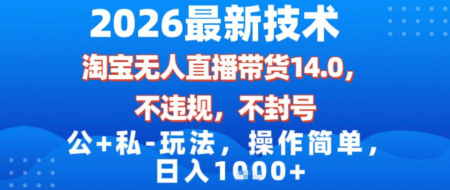 2026最新技术，淘宝无人直播带货14.0，不封号，不违规，公+私玩法，操作简单，日入1k【揭秘】-创客联盟