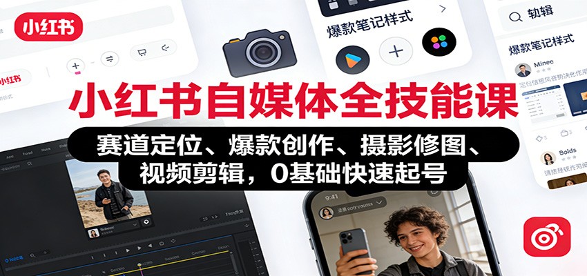 小红书自媒体全技能课：赛道定位、 爆款创作、摄影修图、视频剪辑，0基础快速起号-创客联盟