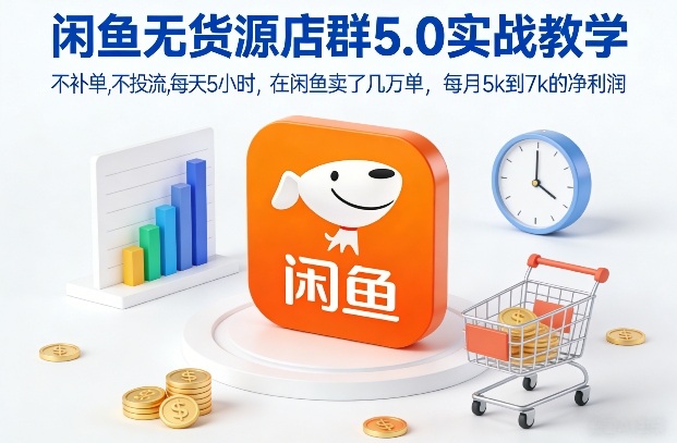 闲鱼无货源店群5.0实战教学，不补单，不投流，每天5小时，在闲鱼卖了几万单，每月5k到7k的净利润-创客联盟