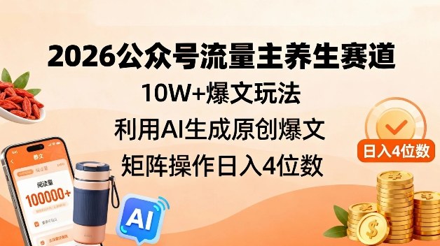 2026公众号流量主养生赛道，10W+爆文玩法，利用AI生成原创爆文，矩阵操作日入4位数-创客联盟