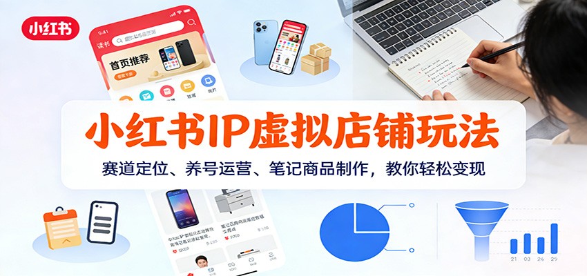 小红书IP虚拟店铺玩法，赛道定位、养号运营、笔记商品制作，教你轻松变现-灵感工坊云网创