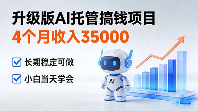 4个月收入35000＋，升级版Ai托管搞钱项目，长期稳定可做 小白当天学会-创客联盟