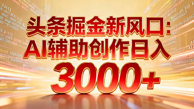 头条掘金新风口:AI辅助创作日入3000+,矩阵玩法当天启动隔天见效-创客联盟