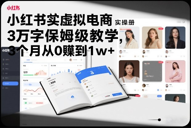 小红书虚拟电商实操手册，3万字保姆级教学，3个月从0賺到1w+-创客联盟