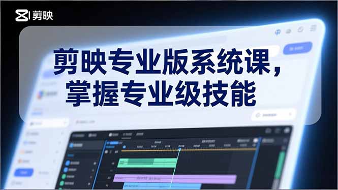 剪映专业版系统课，基础操作、高级技巧、电影调色、特效制作、AI应用/等等，掌握专业级技能-创客联盟