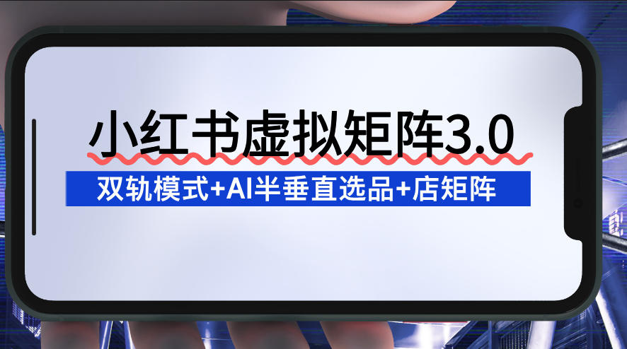 小红书虚拟矩阵3.0：双轨模式+AI半垂直选品+店矩阵-创客联盟