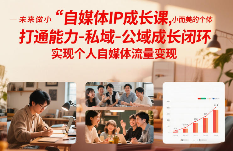 自媒体IP成长课，未来做小而美的个体，打通能力-私域-公域成长闭环，实现个人自媒体流量变现-创客联盟