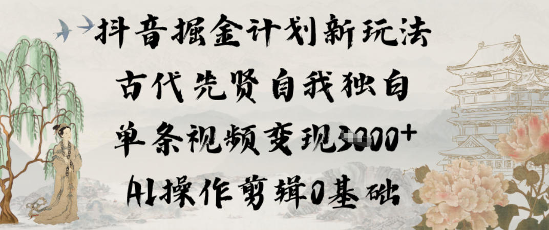 抖音掘金计划新玩法，古代先贤自我独白，单条视频变现1k+，AI操作剪辑0基础-创客联盟