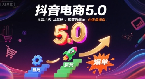 抖音电商5.0，抖音小店从基础、运营到爆单，你值得拥有(更新26年)-灵感工坊云网创