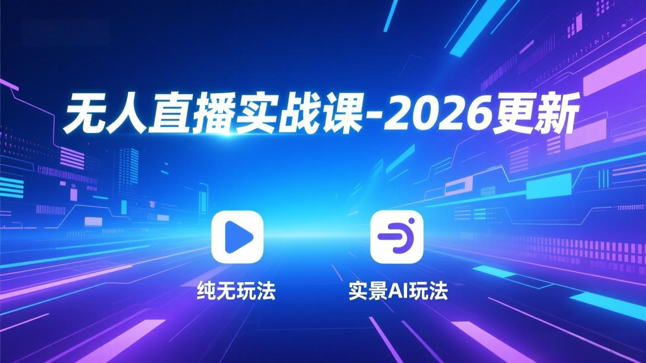 无人直播实战课-2026更新：纯无玩法、实景AI、真人玩法、绿幕玩法、真转无玩法、麒麟臂摇手等-创客联盟